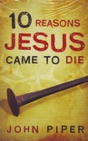 Tract - 10 Reasons Jesus Came to Die - John Piper (pk 25)
